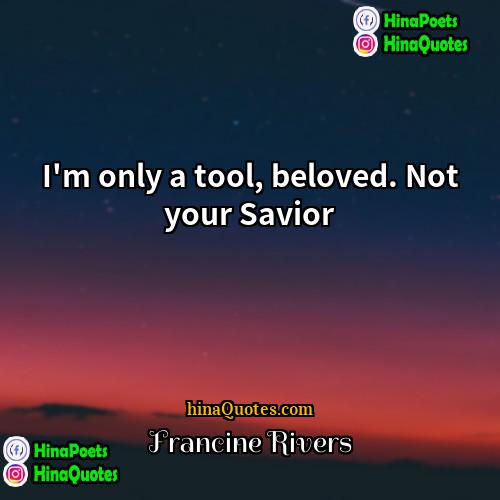 Francine Rivers Quotes | I'm only a tool, beloved. Not your